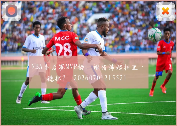 NBA季后赛MVP榜：谁将捧起拉里·伯德杯？_20260701215521