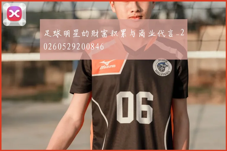 足球明星的财富积累与商业代言_20260529200846