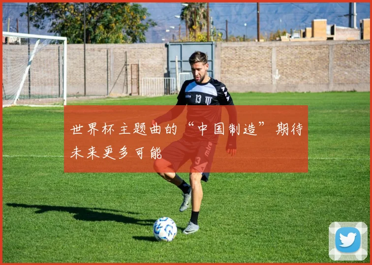 世界杯主题曲的“中国制造”期待未来更多可能
