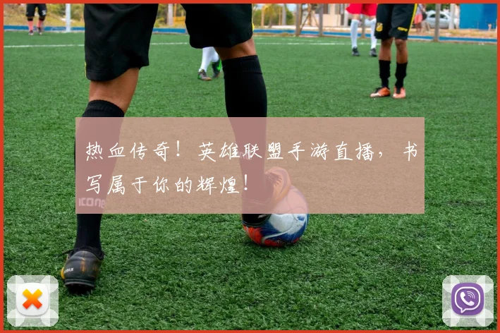 热血传奇!英雄联盟手游直播,书写属于你的辉煌!