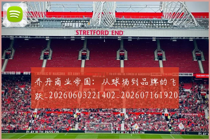 乔丹商业帝国：从球场到品牌的飞跃_20260603221402_20260716192015