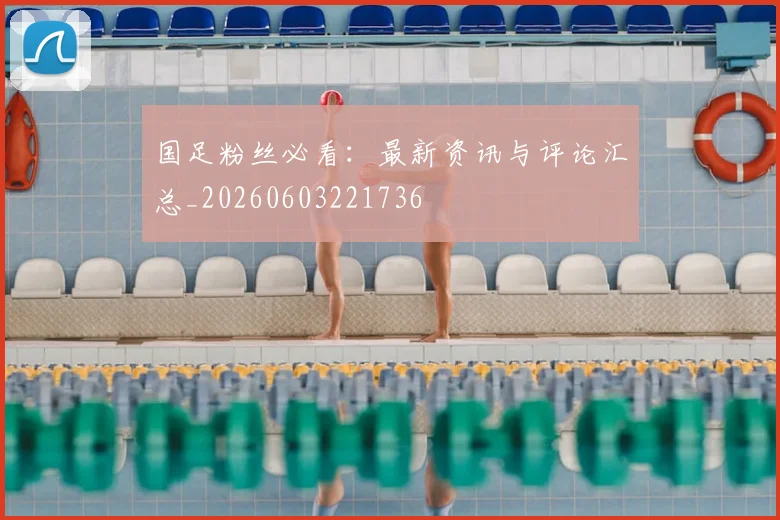 国足粉丝必看：最新资讯与评论汇总_20260603221736