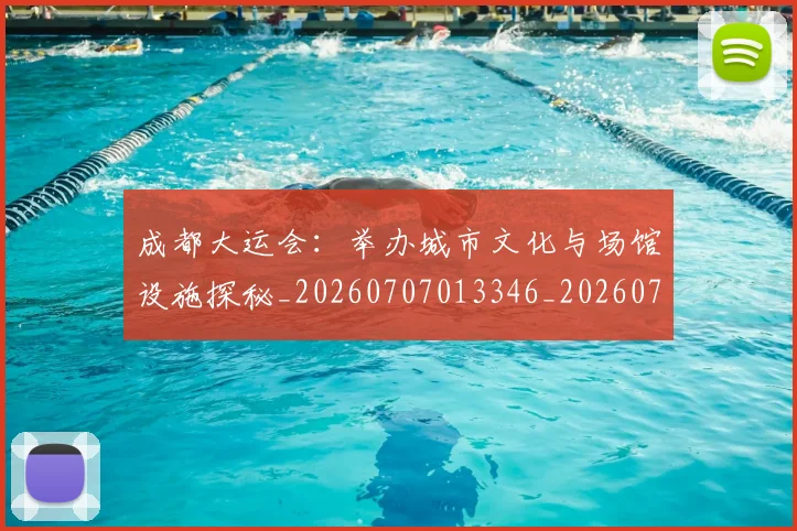 成都大运会：举办城市文化与场馆设施探秘_20260707013346_20260723181407
