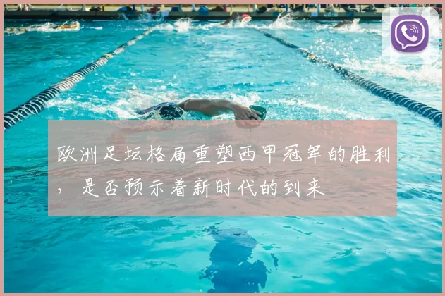 欧洲足坛格局重塑西甲冠军的胜利,是否预示着新时代的到来