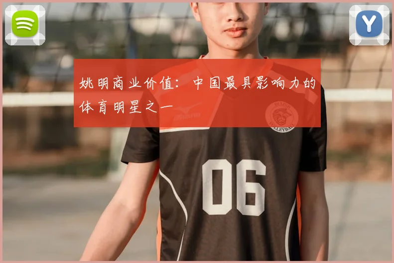 姚明商业价值：中国最具影响力的体育明星之一