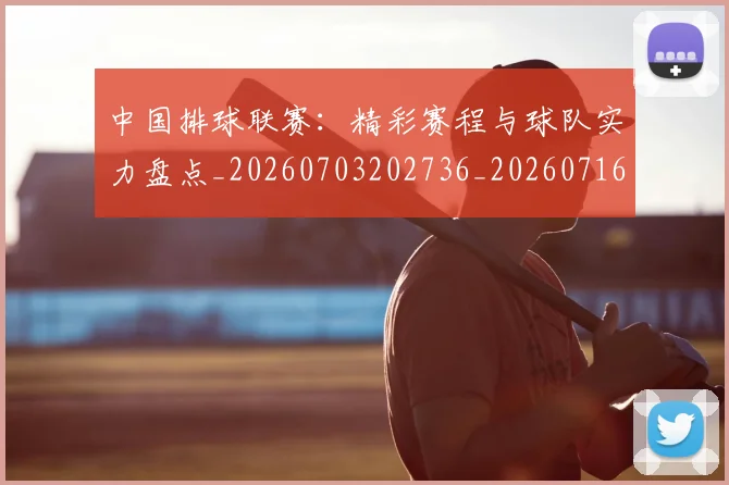 中国排球联赛：精彩赛程与球队实力盘点_20260703202736_20260716182516