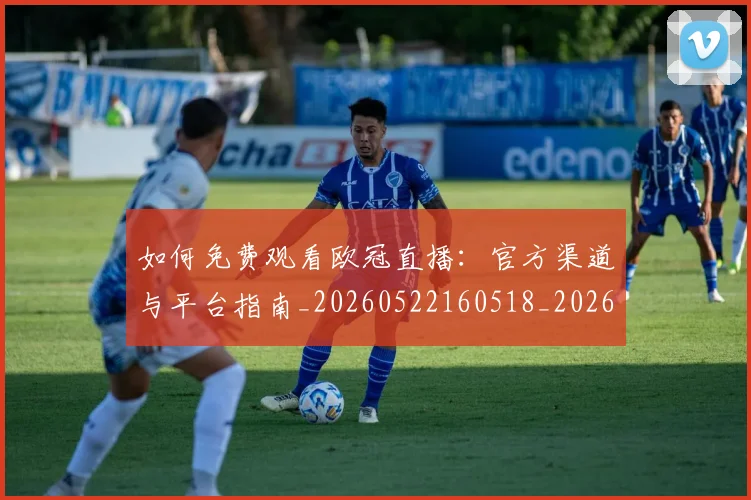 如何免费观看欧冠直播：官方渠道与平台指南_20260522160518_20260703230459_20260722150050