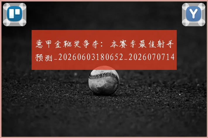 意甲金靴奖争夺：本赛季最佳射手预测_20260603180652_20260707143658