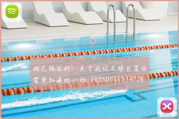 姆巴佩百科:关于这位足球巨星你需要知道的一切_20260616134728
