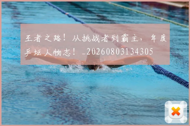 王者之路!从挑战者到霸主,年度乒坛人物志!_20260803134305