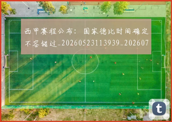 西甲赛程公布：国家德比时间确定不容错过_20260523113939_20260710012756