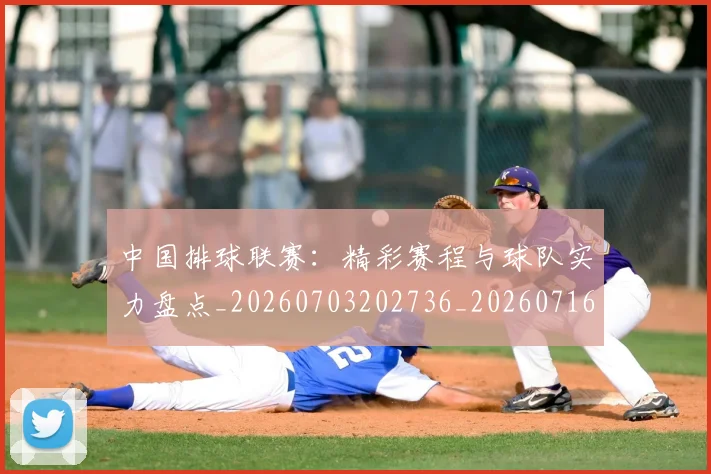 中国排球联赛：精彩赛程与球队实力盘点_20260703202736_20260716182516