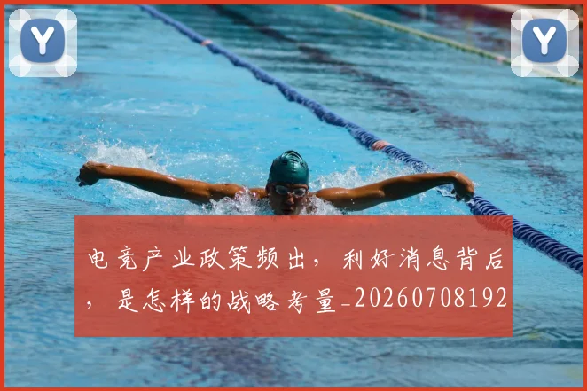 电竞产业政策频出，利好消息背后，是怎样的战略考量_20260708192821