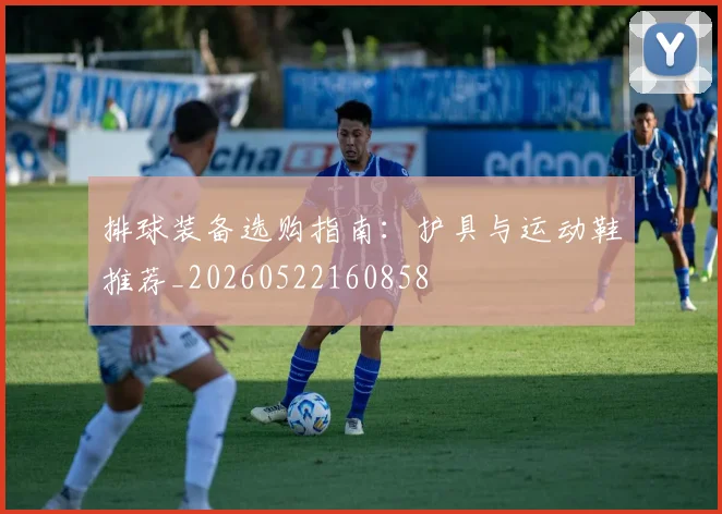 排球装备选购指南:护具与运动鞋推荐_20260522160858
