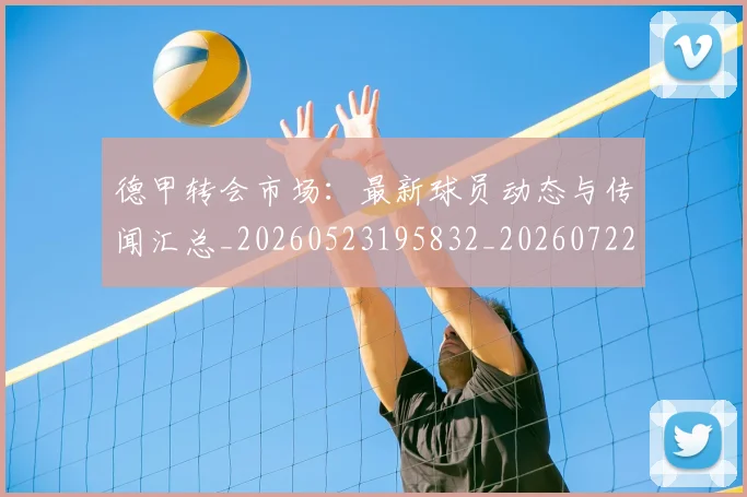 德甲转会市场：最新球员动态与传闻汇总_20260523195832_20260722162728