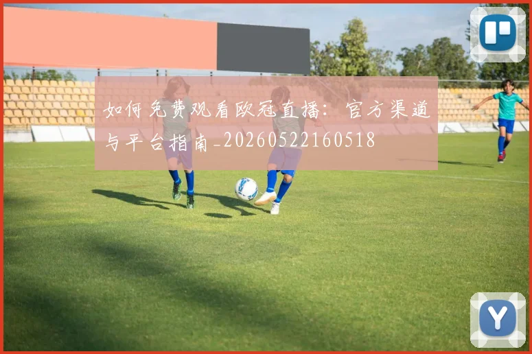 如何免费观看欧冠直播:官方渠道与平台指南_20260522160518