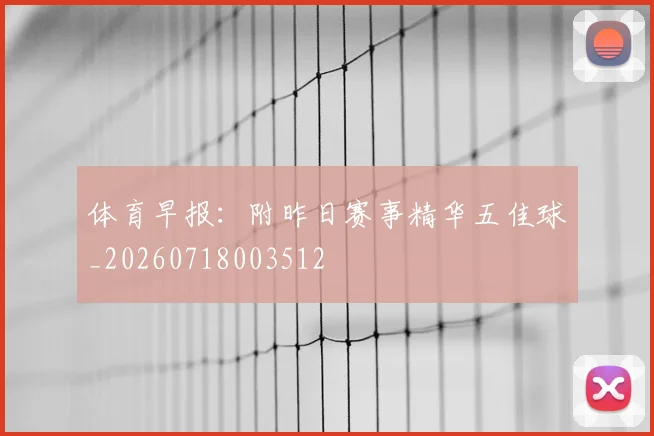 体育早报：附昨日赛事精华五佳球_20260718003512