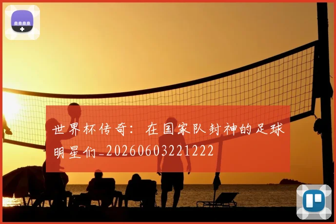 世界杯传奇：在国家队封神的足球明星们_20260603221222