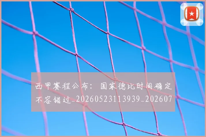 西甲赛程公布:国家德比时间确定不容错过_20260523113939_20260710012756