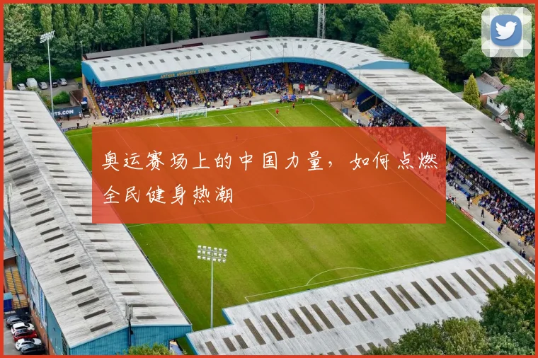 奥运赛场上的中国力量,如何点燃全民健身热潮