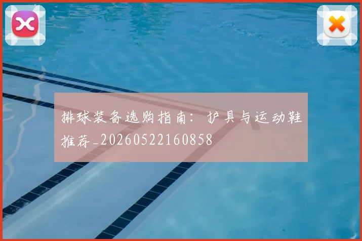 排球装备选购指南：护具与运动鞋推荐_20260522160858