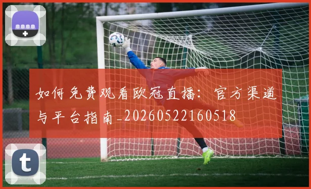 如何免费观看欧冠直播：官方渠道与平台指南_20260522160518