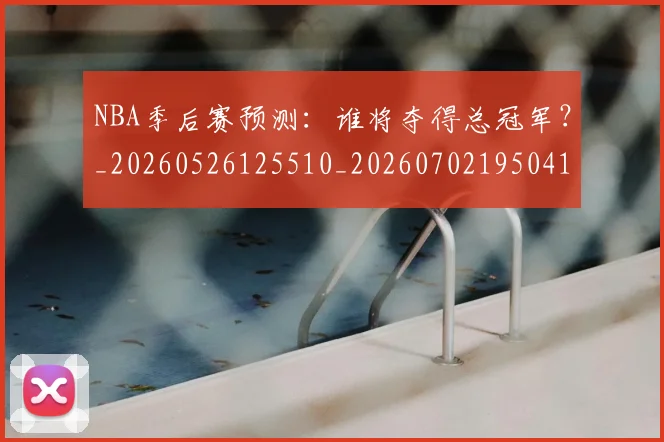 NBA季后赛预测：谁将夺得总冠军？_20260526125510_20260702195041