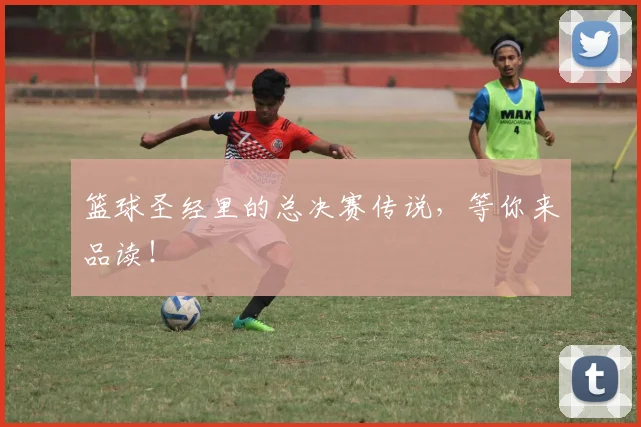 篮球圣经里的总决赛传说，等你来品读！