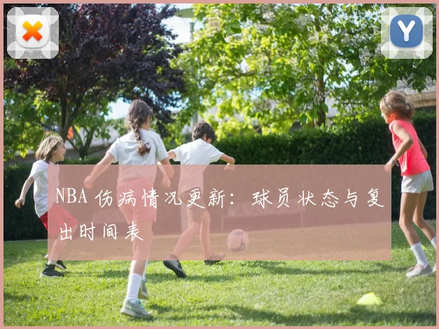 NBA 伤病情况更新：球员状态与复出时间表