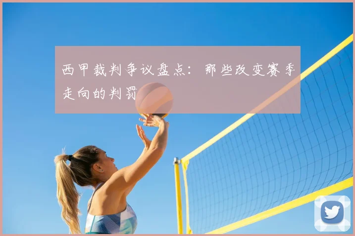西甲裁判争议盘点：那些改变赛季走向的判罚