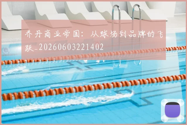 乔丹商业帝国:从球场到品牌的飞跃_20260603221402