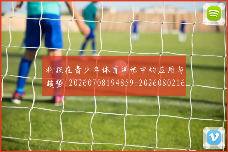 科技在青少年体育训练中的应用与趋势_20260708194859_20260802164549