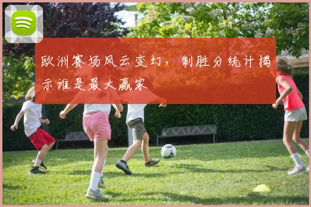 欧洲赛场风云变幻,制胜分统计揭示谁是最大赢家