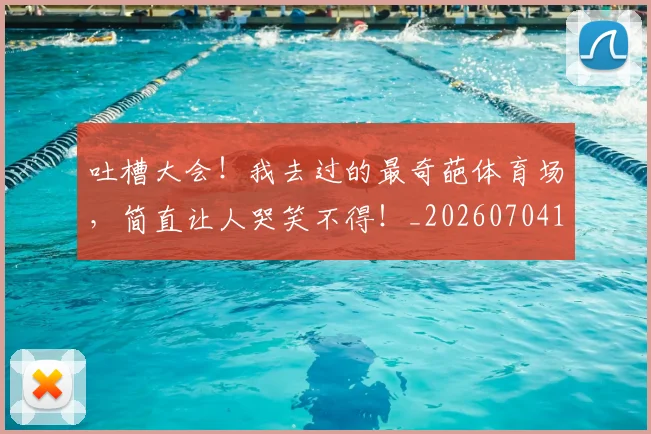 吐槽大会！我去过的最奇葩体育场，简直让人哭笑不得！_20260704170331