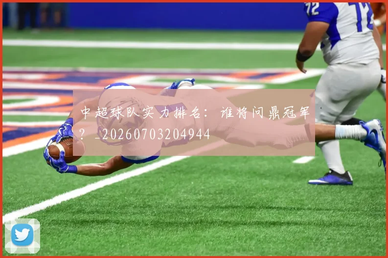 中超球队实力排名:谁将问鼎冠军?_20260703204944
