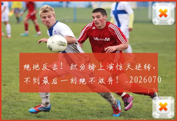 绝地反击！积分榜上演惊天逆转，不到最后一刻绝不放弃！_20260708201310