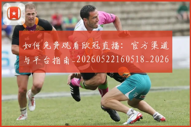 如何免费观看欧冠直播：官方渠道与平台指南_20260522160518_20260703230459_20260722150050