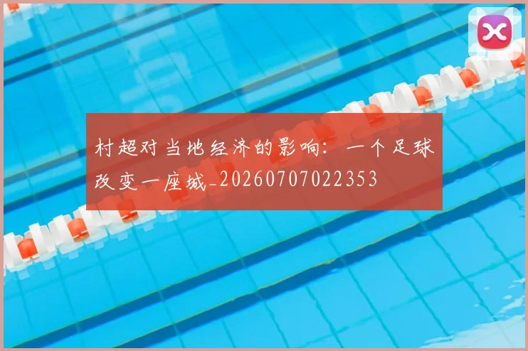 村超对当地经济的影响：一个足球改变一座城_20260707022353