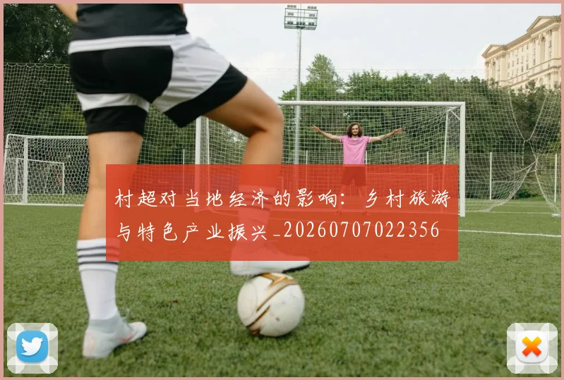 村超对当地经济的影响：乡村旅游与特色产业振兴_20260707022356