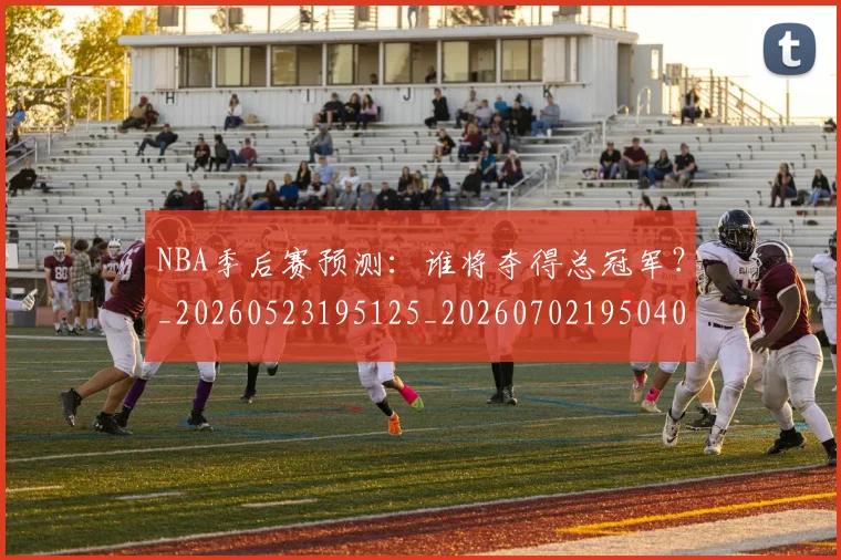 NBA季后赛预测：谁将夺得总冠军？_20260523195125_20260702195040