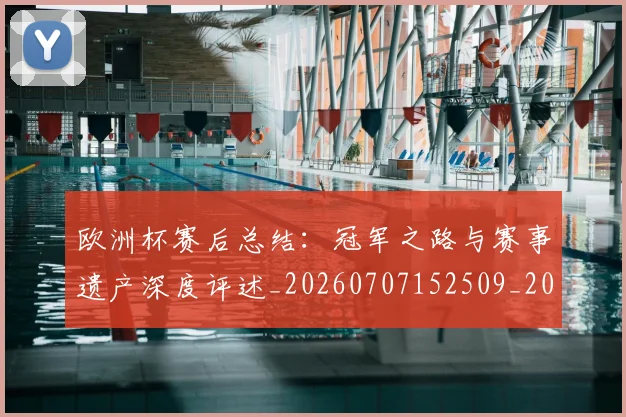 欧洲杯赛后总结:冠军之路与赛事遗产深度评述_20260707152509_20260801170158