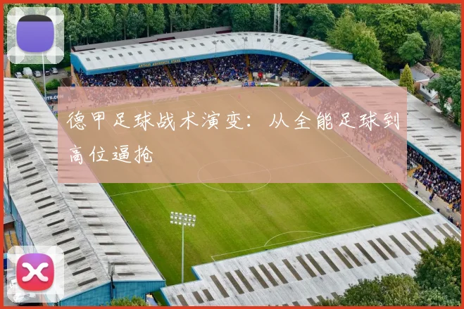 德甲足球战术演变:从全能足球到高位逼抢